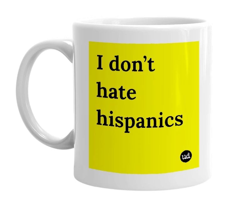 White mug with 'I don’t hate hispanics' in bold black letters