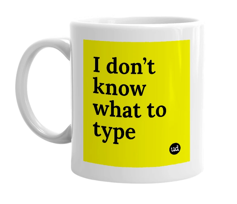 White mug with 'I don’t know what to type' in bold black letters