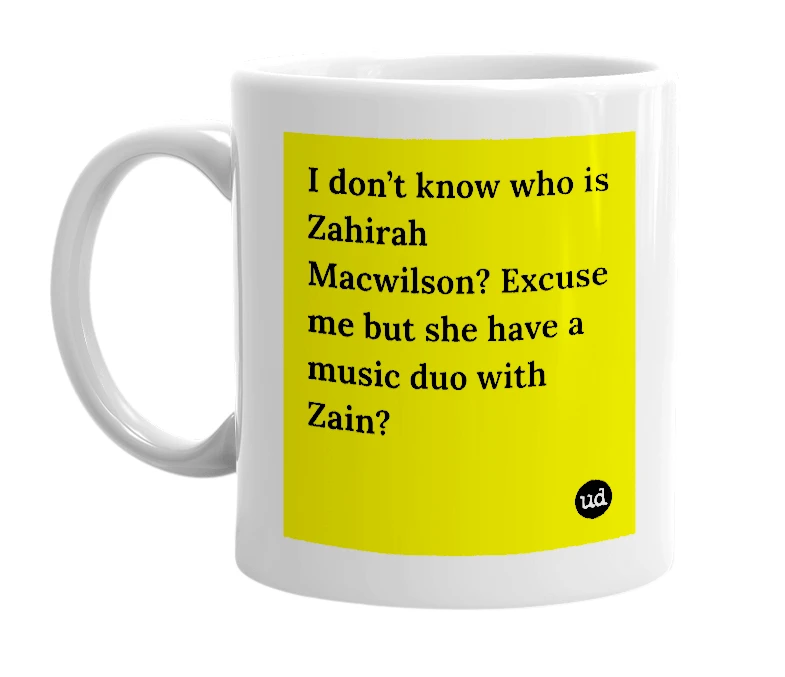 White mug with 'I don’t know who is Zahirah Macwilson? Excuse me but she have a music duo with Zain?' in bold black letters