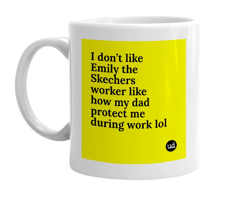 White mug with 'I don’t like Emily the Skechers worker like how my dad protect me during work lol' in bold black letters