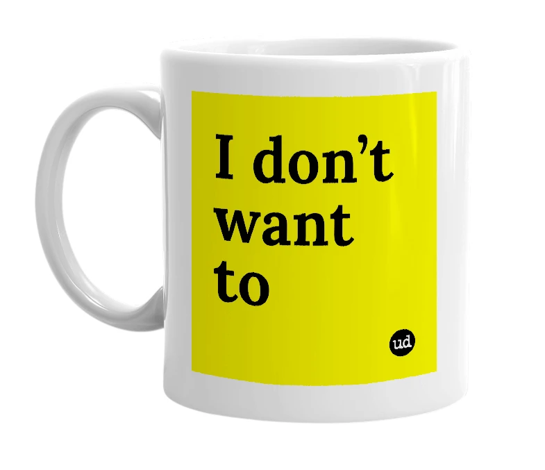 White mug with 'I don’t want to' in bold black letters