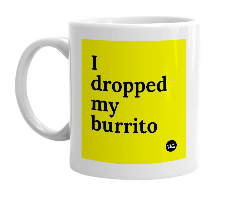 White mug with 'I dropped my burrito' in bold black letters