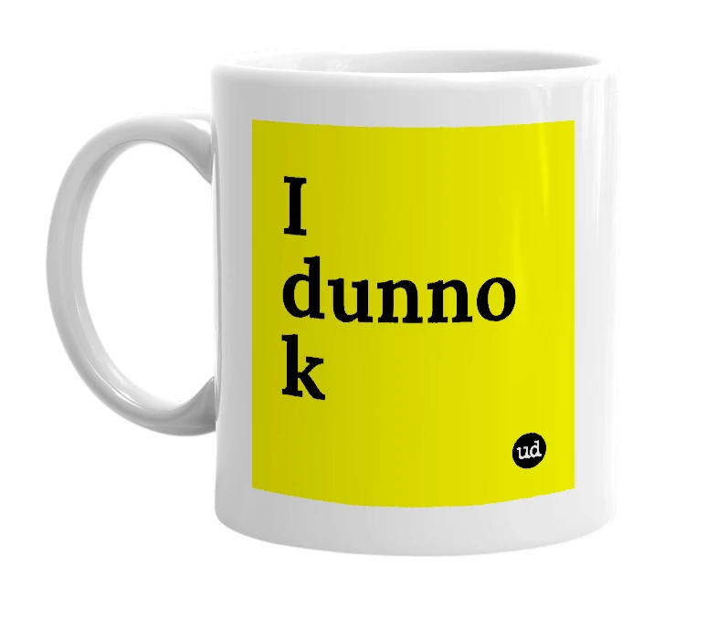 White mug with 'I dunno k' in bold black letters