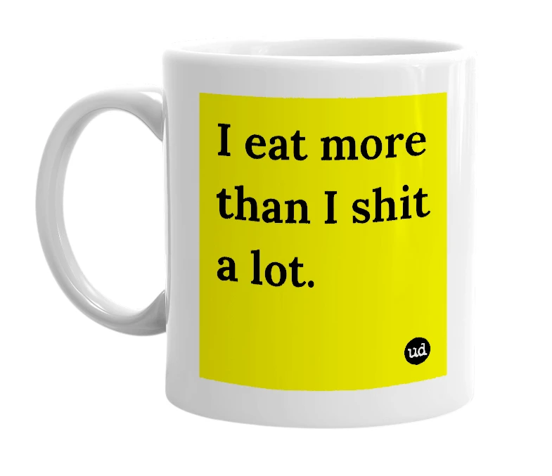 White mug with 'I eat more than I shit a lot.' in bold black letters