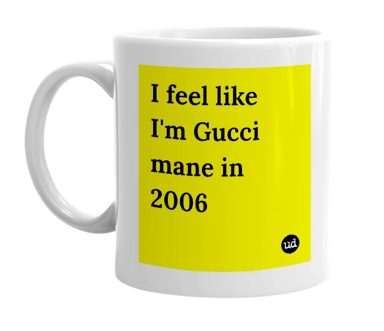 White mug with 'I feel like I'm Gucci mane in 2006' in bold black letters