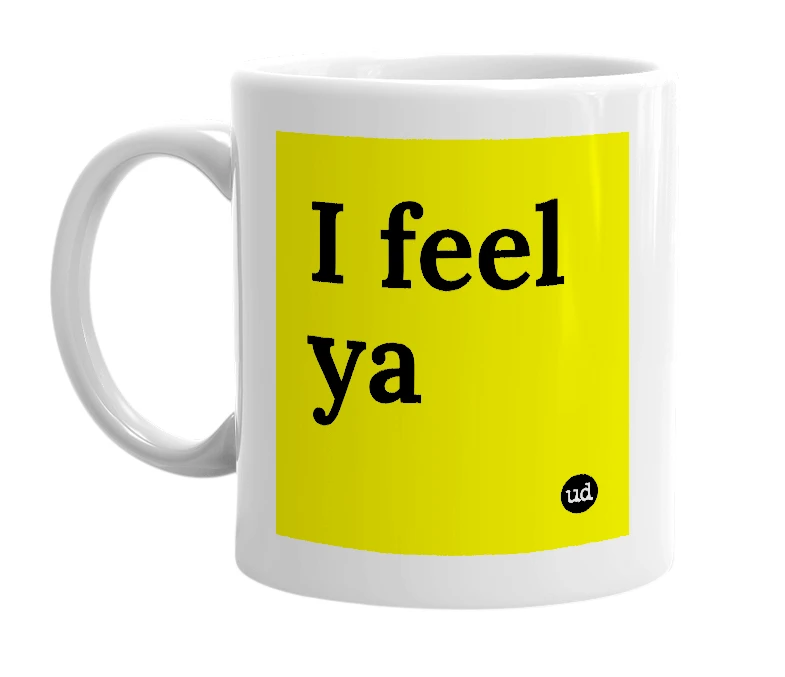 White mug with 'I feel ya' in bold black letters