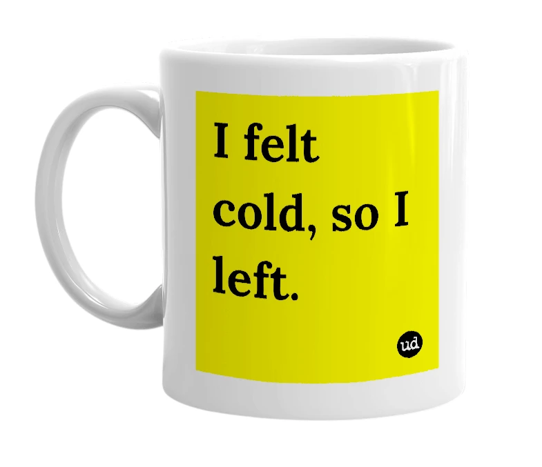 White mug with 'I felt cold, so I left.' in bold black letters