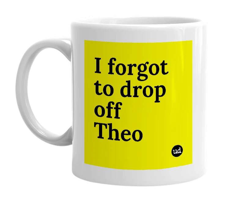 White mug with 'I forgot to drop off Theo' in bold black letters