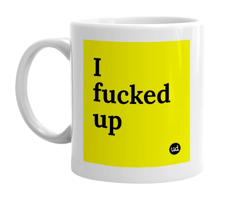 White mug with 'I fucked up' in bold black letters
