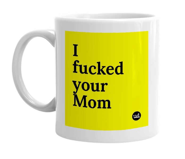 White mug with 'I fucked your Mom' in bold black letters