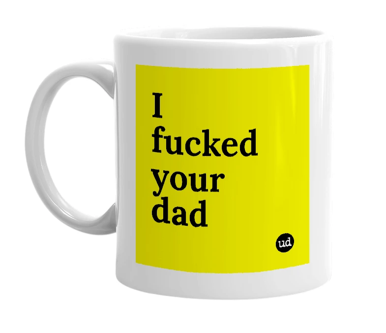 White mug with 'I fucked your dad' in bold black letters
