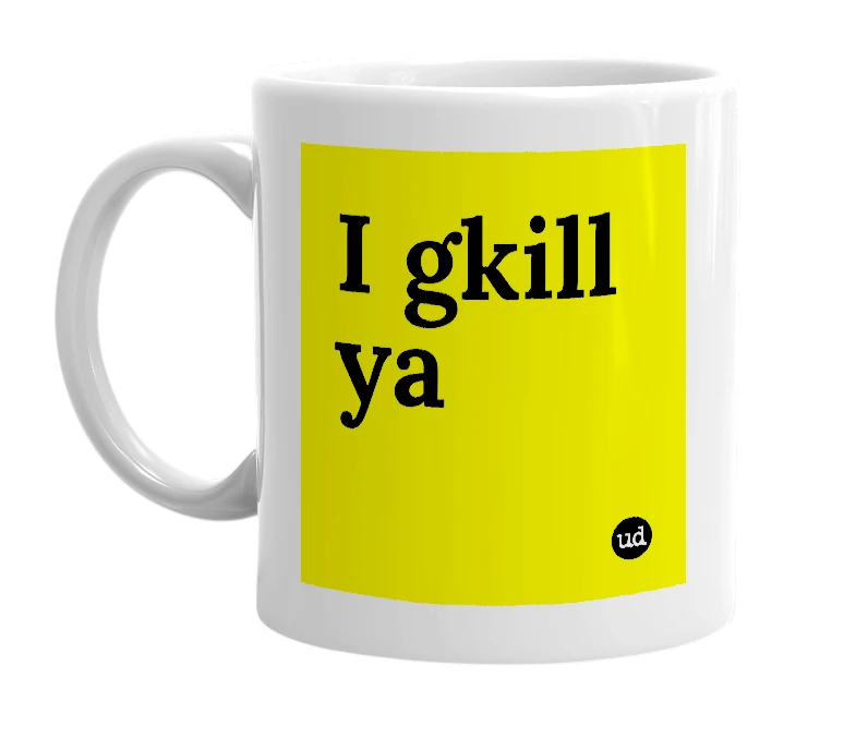 White mug with 'I gkill ya' in bold black letters