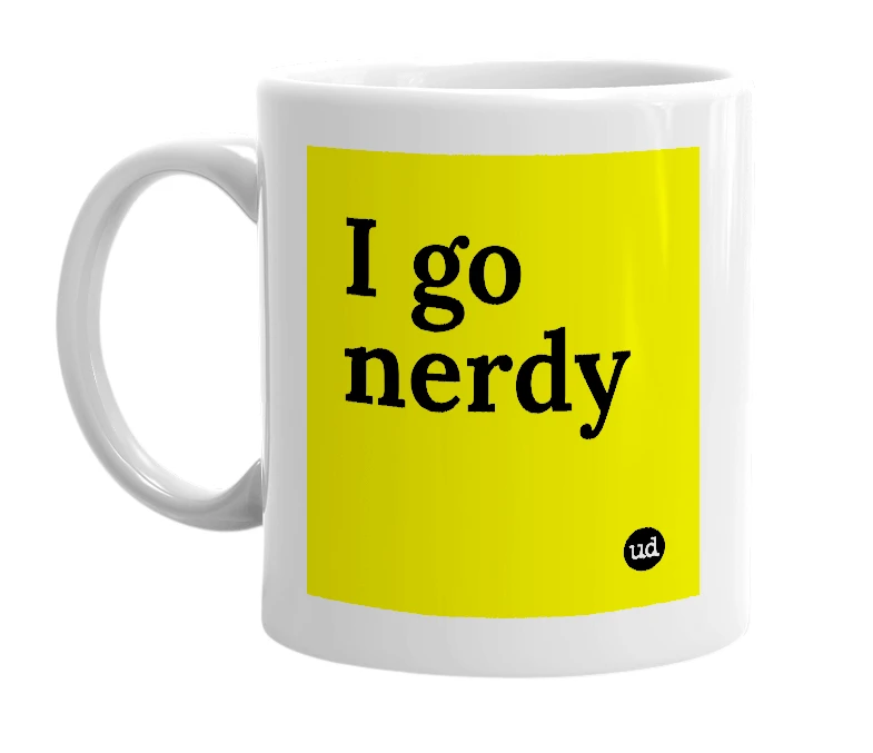 White mug with 'I go nerdy' in bold black letters