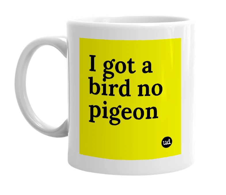 White mug with 'I got a bird no pigeon' in bold black letters