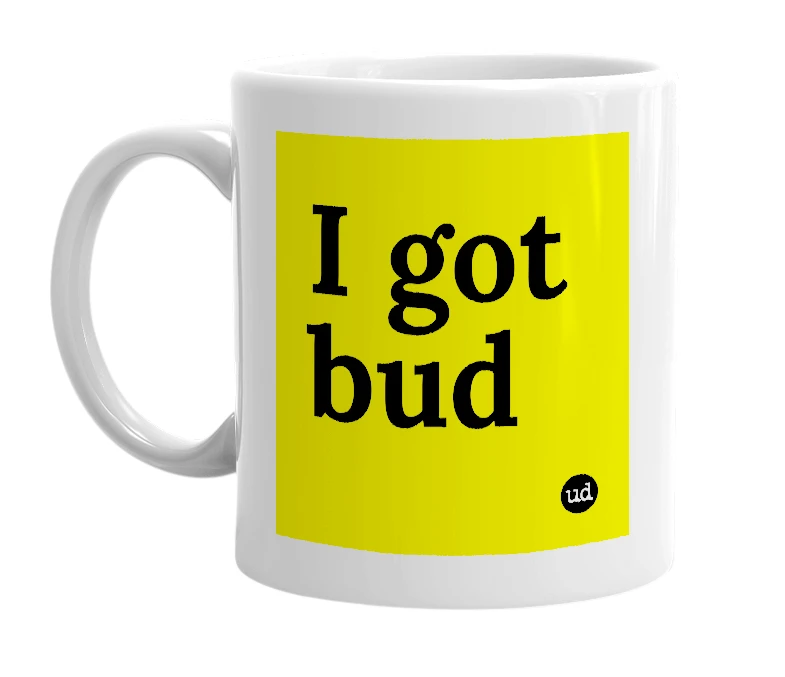 White mug with 'I got bud' in bold black letters