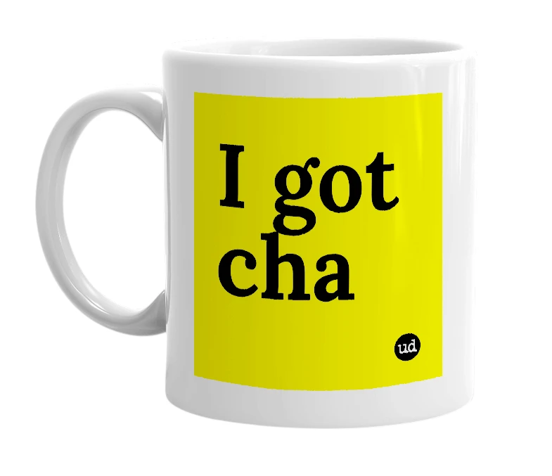 White mug with 'I got cha' in bold black letters