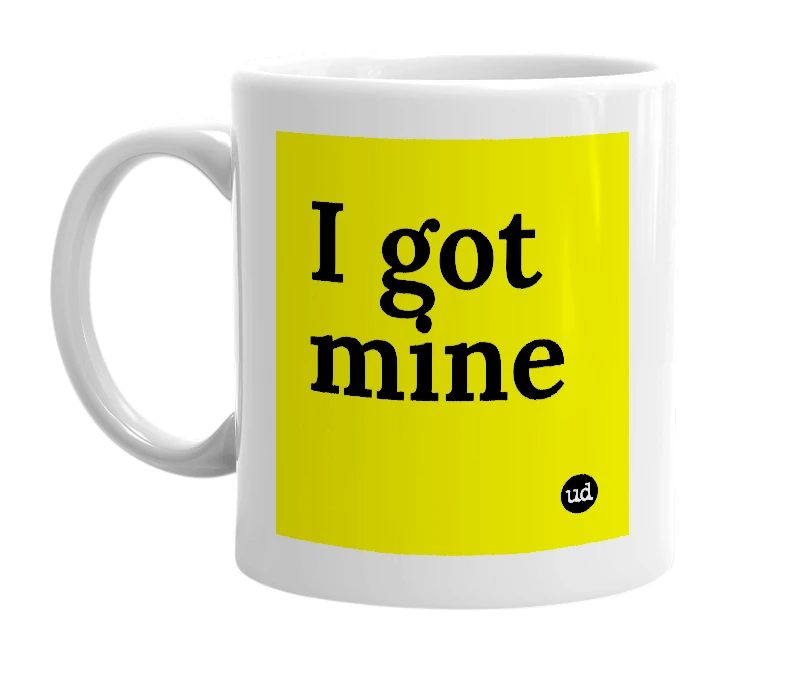White mug with 'I got mine' in bold black letters