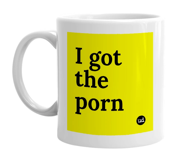 White mug with 'I got the porn' in bold black letters