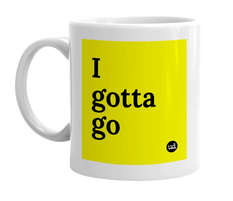 White mug with 'I gotta go' in bold black letters