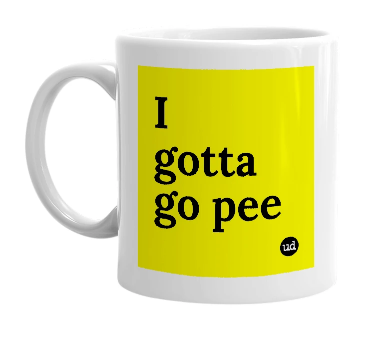 White mug with 'I gotta go pee' in bold black letters