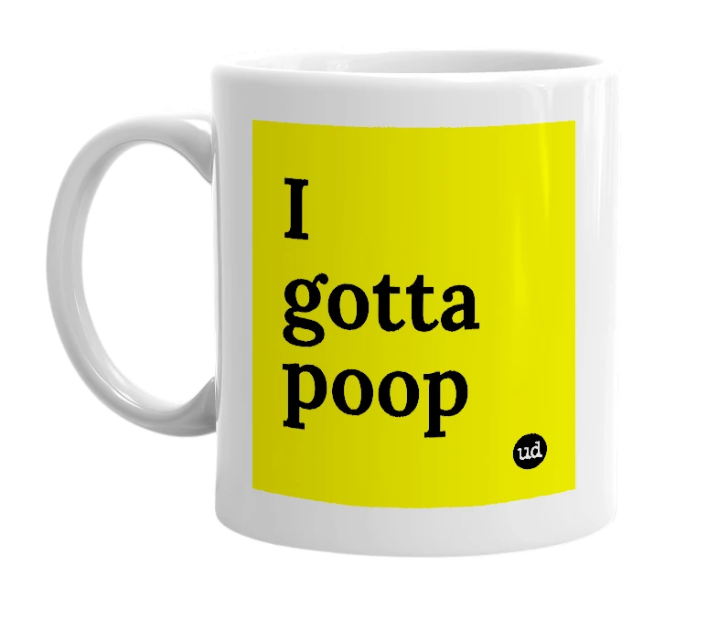 White mug with 'I gotta poop' in bold black letters
