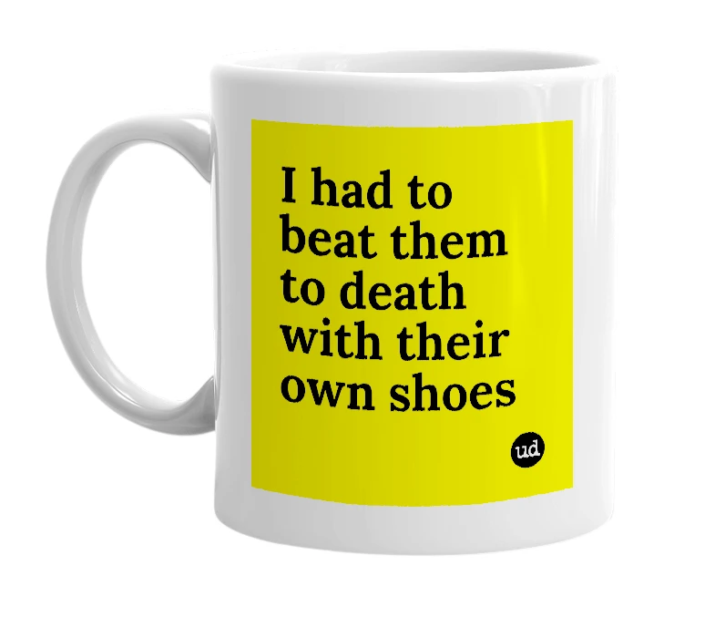 White mug with 'I had to beat them to death with their own shoes' in bold black letters