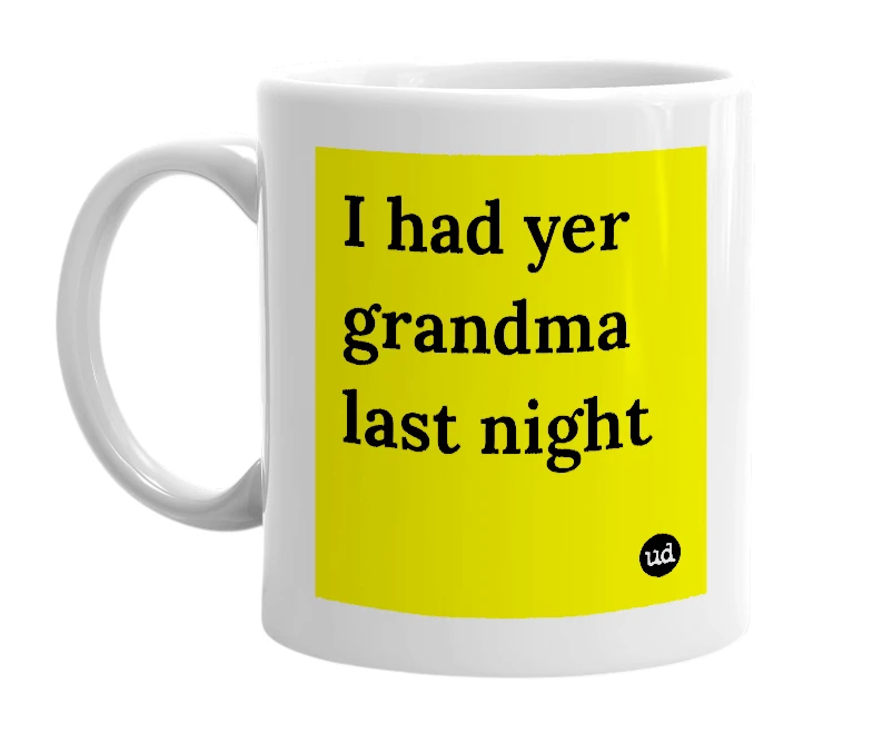 White mug with 'I had yer grandma last night' in bold black letters