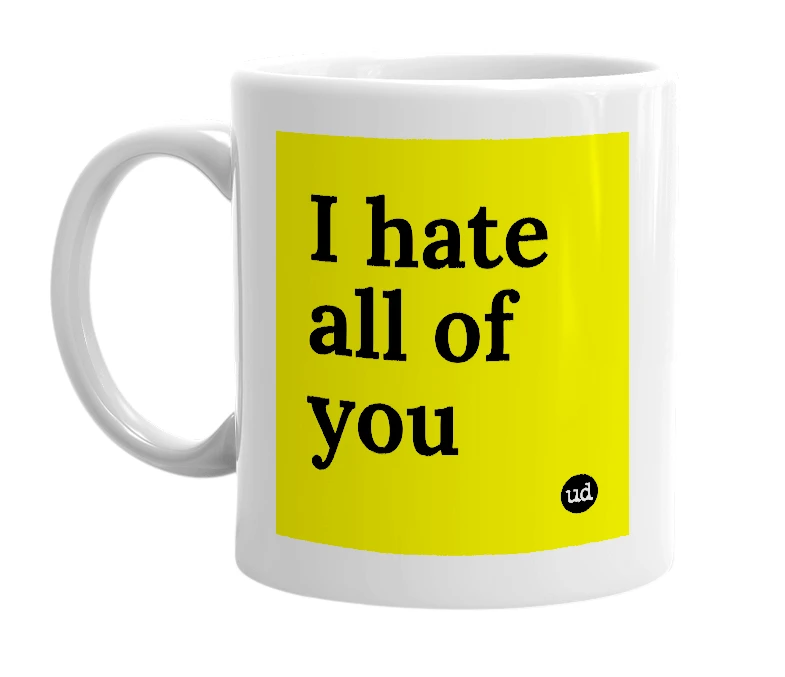 White mug with 'I hate all of you' in bold black letters