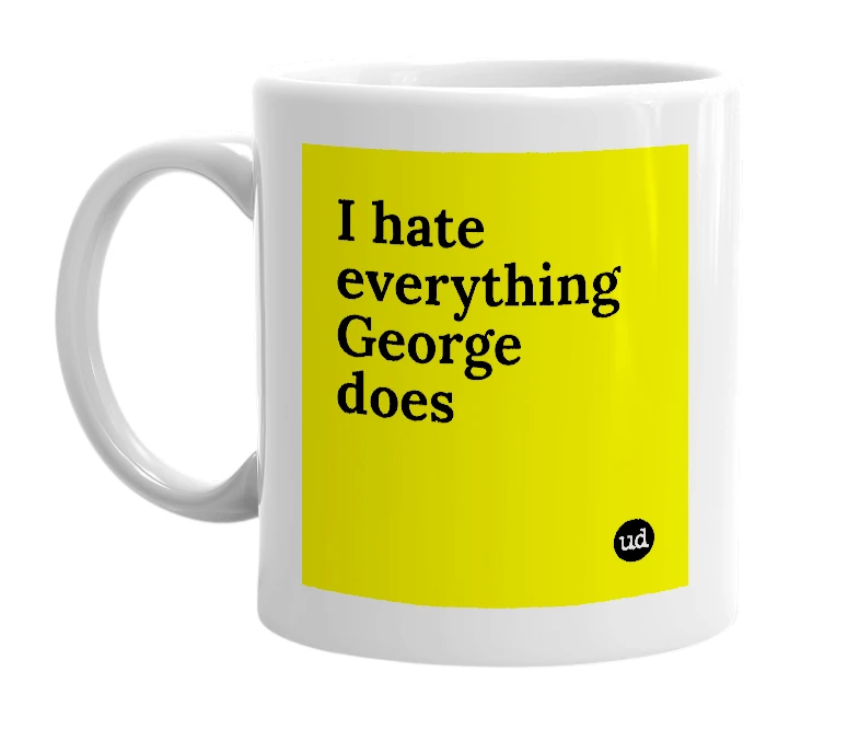 White mug with 'I hate everything George does' in bold black letters