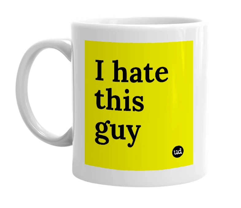 White mug with 'I hate this guy' in bold black letters