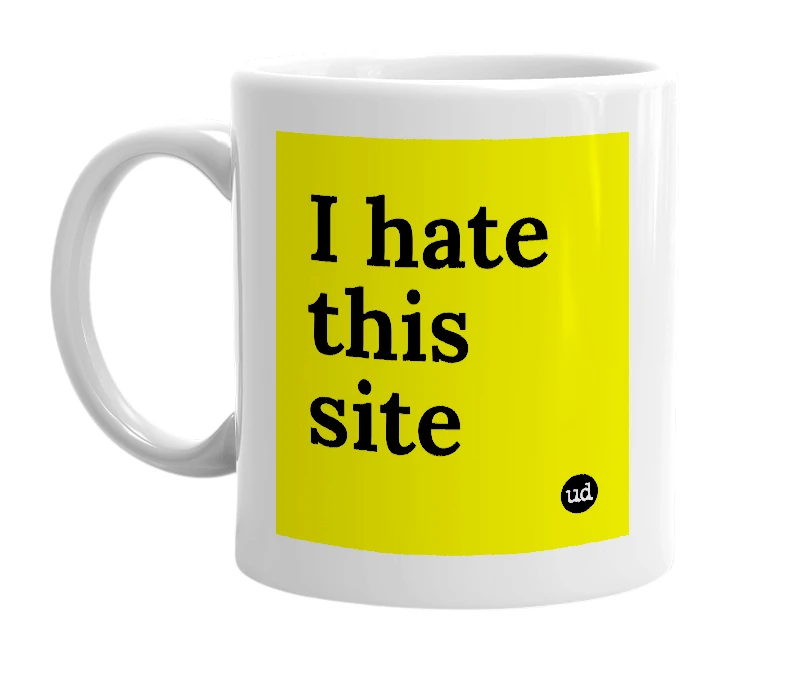 White mug with 'I hate this site' in bold black letters