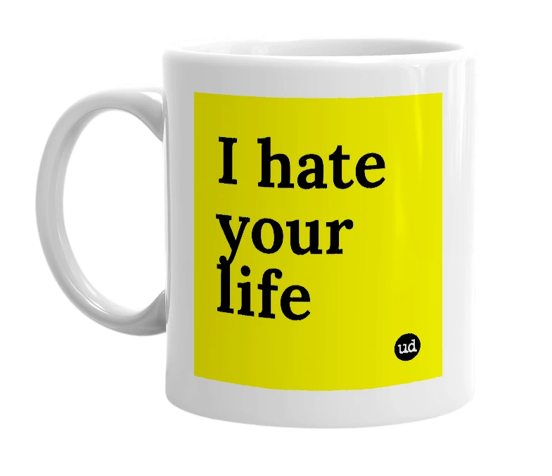 White mug with 'I hate your life' in bold black letters