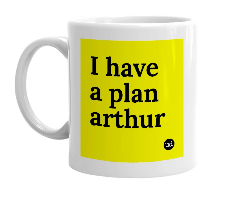 White mug with 'I have a plan arthur' in bold black letters