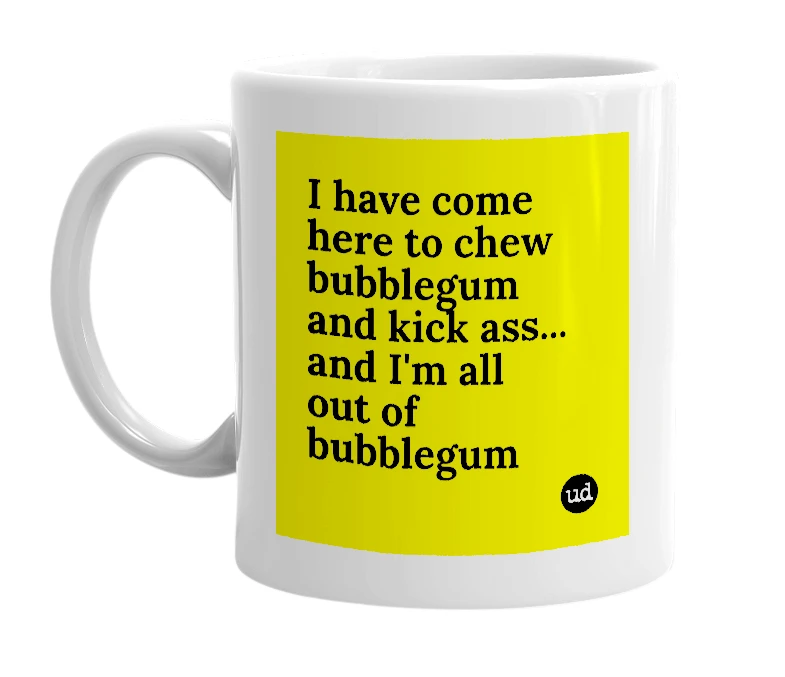 White mug with 'I have come here to chew bubblegum and kick ass... and I'm all out of bubblegum' in bold black letters