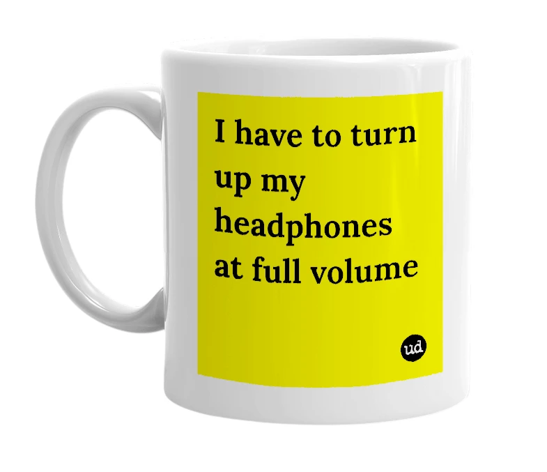 White mug with 'I have to turn up my headphones at full volume' in bold black letters