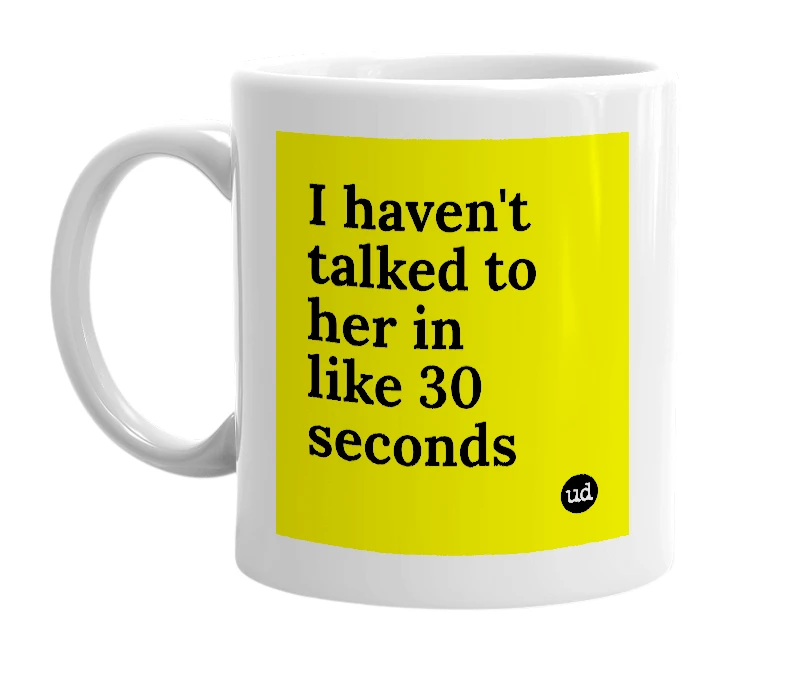 White mug with 'I haven't talked to her in like 30 seconds' in bold black letters