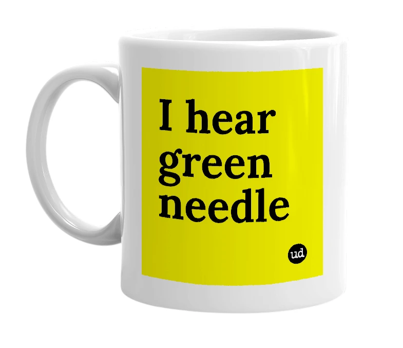 White mug with 'I hear green needle' in bold black letters