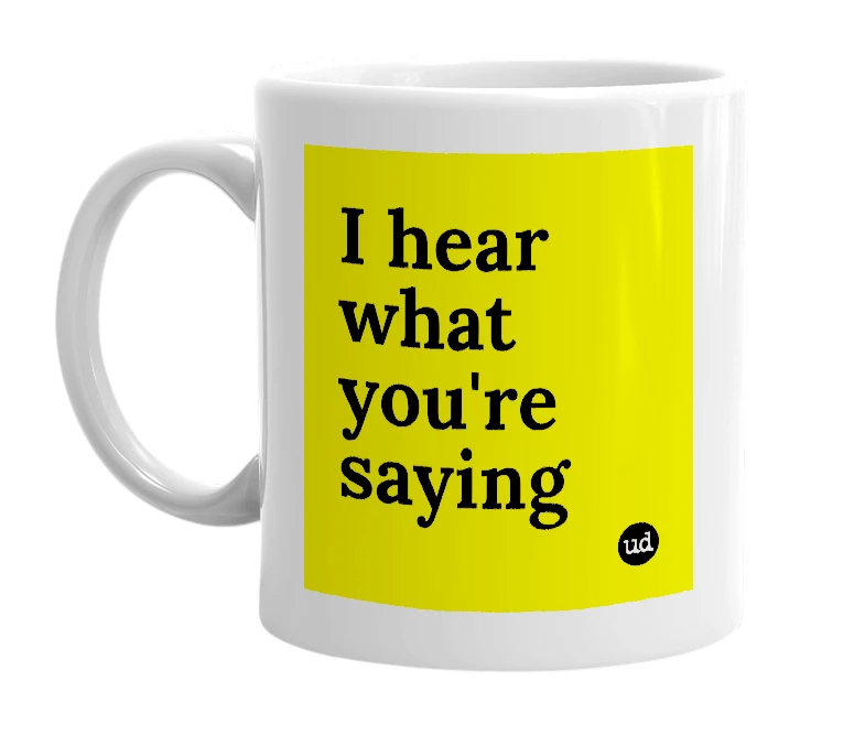 White mug with 'I hear what you're saying' in bold black letters