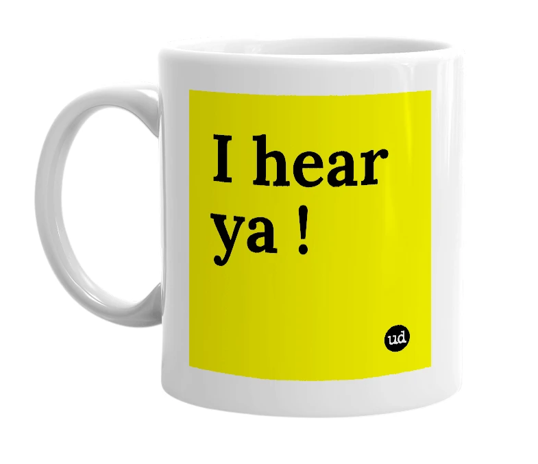 White mug with 'I hear ya !' in bold black letters