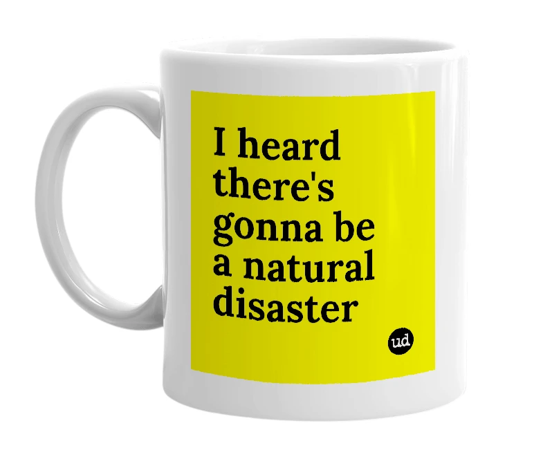 White mug with 'I heard there's gonna be a natural disaster' in bold black letters