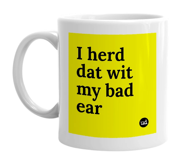 White mug with 'I herd dat wit my bad ear' in bold black letters