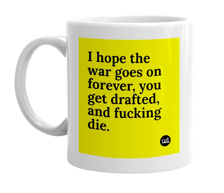 White mug with 'I hope the war goes on forever, you get drafted, and fucking die.' in bold black letters