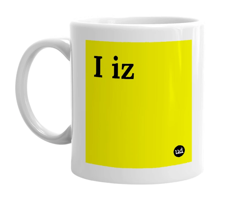 White mug with 'I iz' in bold black letters