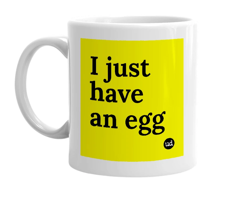 White mug with 'I just have an egg' in bold black letters