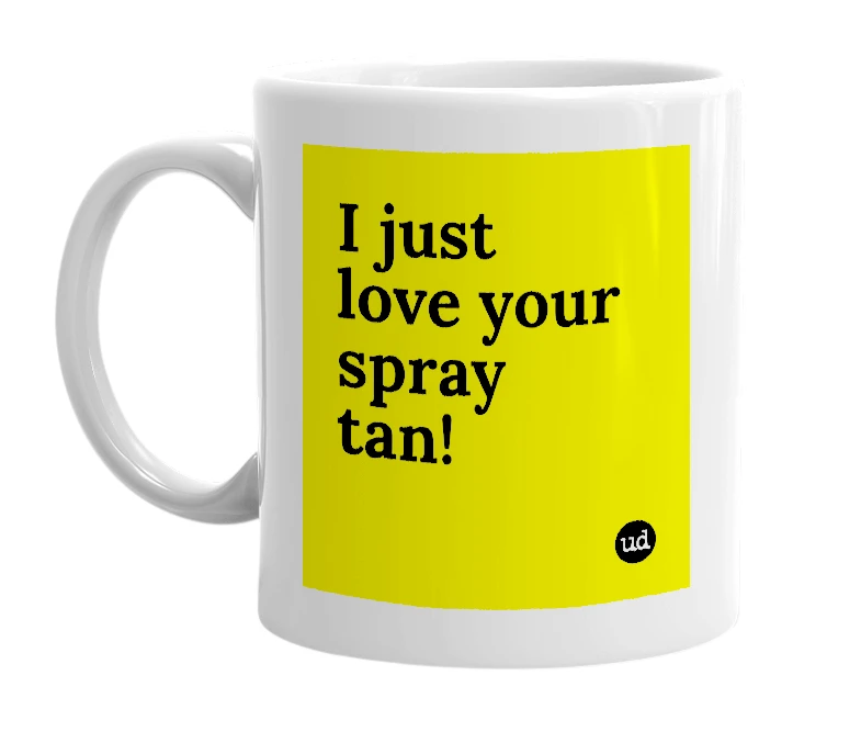 White mug with 'I just love your spray tan!' in bold black letters