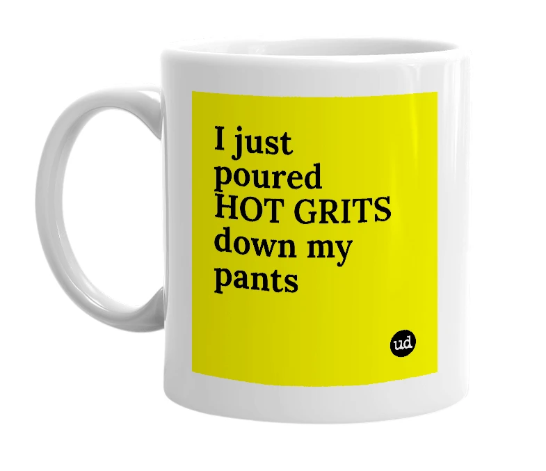 White mug with 'I just poured HOT GRITS down my pants' in bold black letters