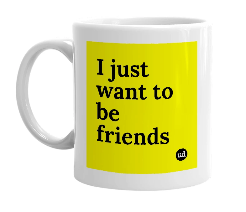White mug with 'I just want to be friends' in bold black letters