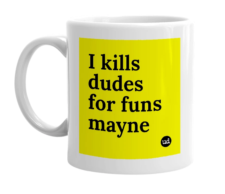 White mug with 'I kills dudes for funs mayne' in bold black letters