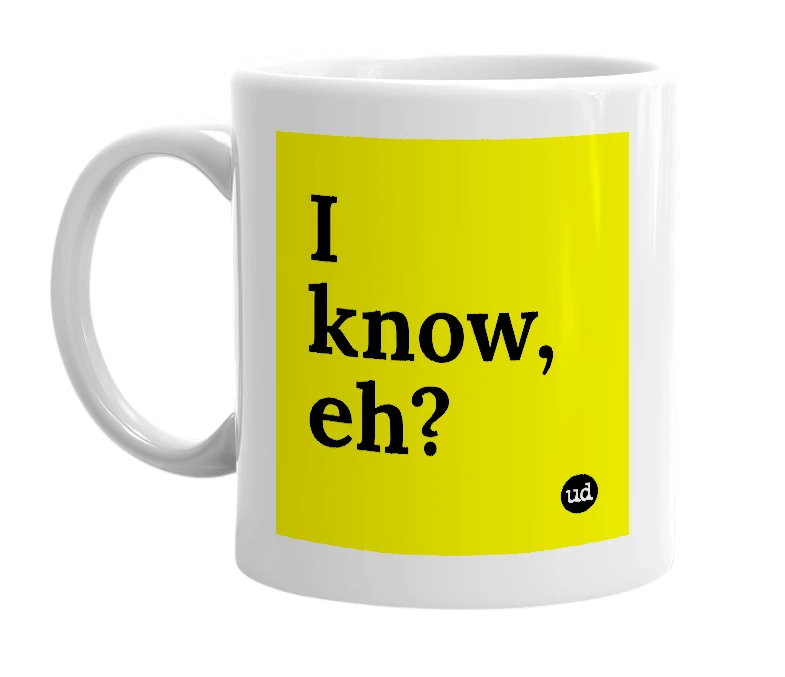 White mug with 'I know, eh?' in bold black letters