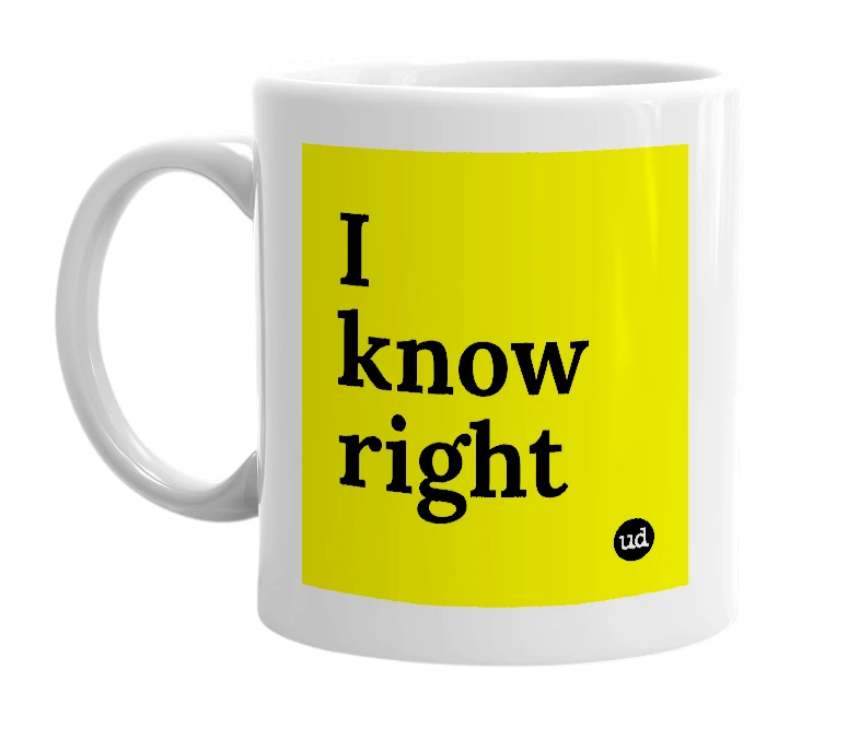 White mug with 'I know right' in bold black letters